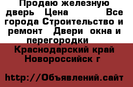 Продаю железную дверь › Цена ­ 5 000 - Все города Строительство и ремонт » Двери, окна и перегородки   . Краснодарский край,Новороссийск г.